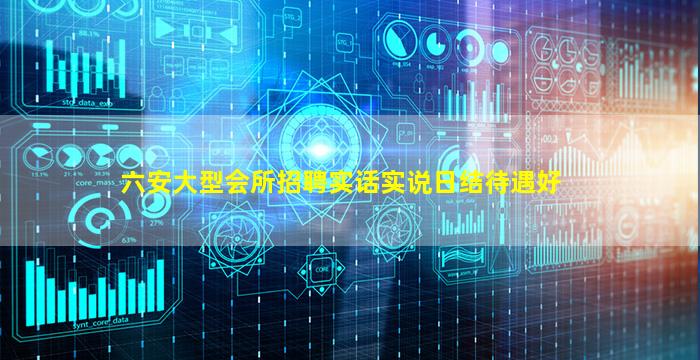 六安大型会所招聘实话实说日结待遇好