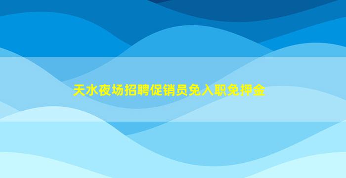 天水夜场招聘促销员免入职免押金