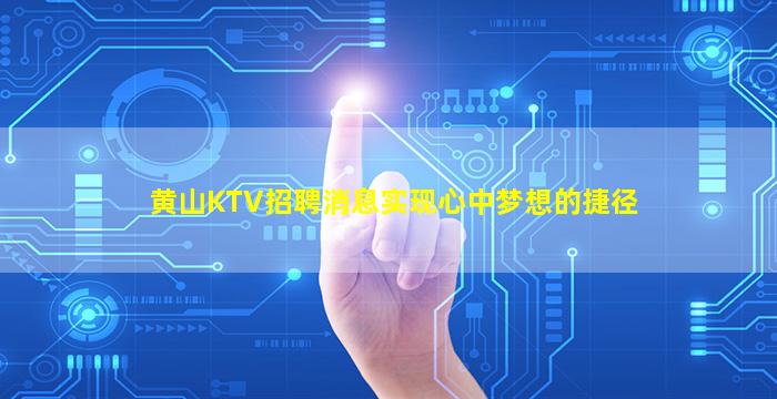 黄山KTV招聘消息实现心中梦想的捷径